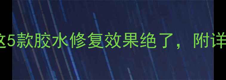 手机屏幕脱胶别慌这5款胶水修复效果绝了附详细教程附避坑指南