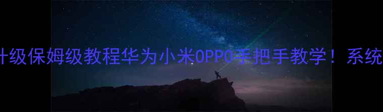 图片 📱手机强制升级保姆级教程华为小米OPPO手把手教学！系统卡顿必看！1