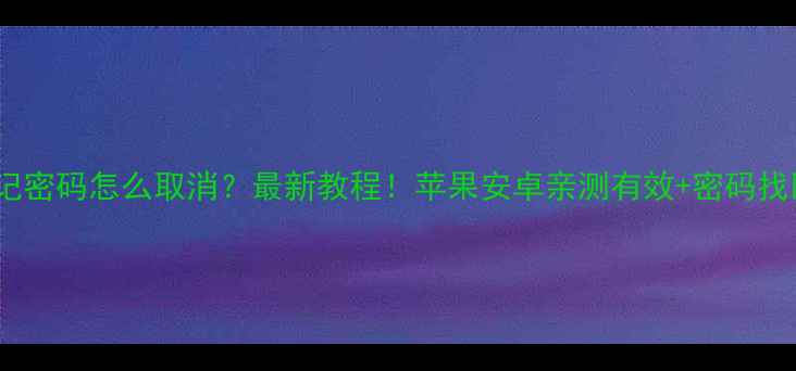 手机忘记密码怎么取消最新教程苹果安卓亲测有效密码找回全攻略