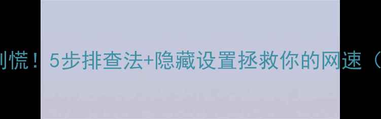 手机总断网别慌5步排查法隐藏设置拯救你的网速附图文教程