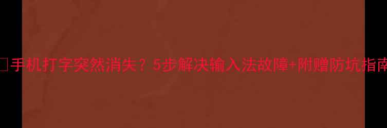 图片 📱手机打字突然消失？5步解决输入法故障+附赠防坑指南