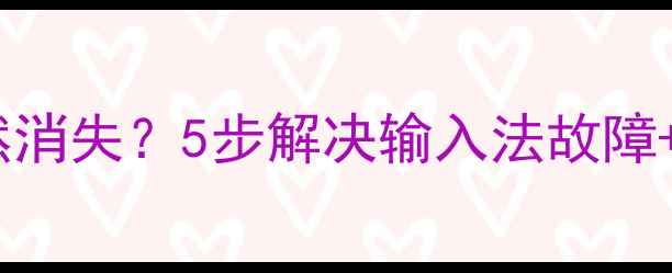手机打字突然消失5步解决输入法故障附赠防坑指南