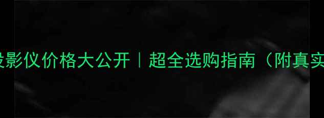 图片 📱手机投影仪价格大公开｜超全选购指南（附真实测评）1