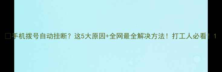手机拨号自动挂断这5大原因全网最全解决方法打工人必看
