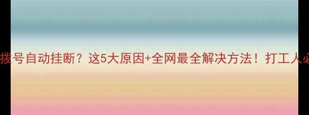 图片 📱手机拨号自动挂断？这5大原因+全网最全解决方法！打工人必看！2