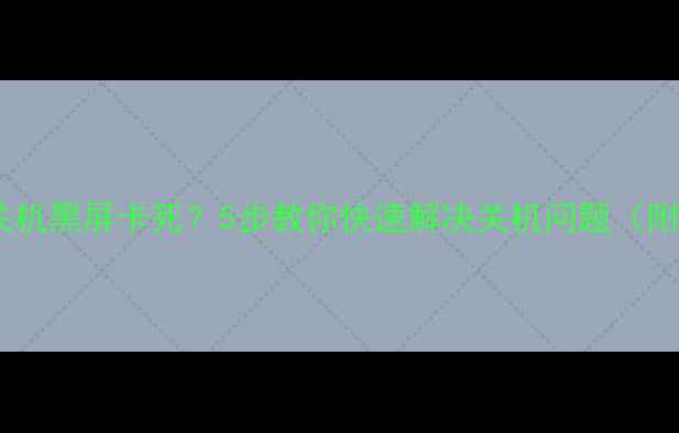 图片 📱手机无法关机黑屏卡死？5步教你快速解决关机问题（附常见原因）1