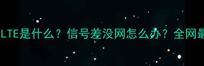 图片 📱手机显示LTE是什么？信号差没网怎么办？全网最全教程📶1