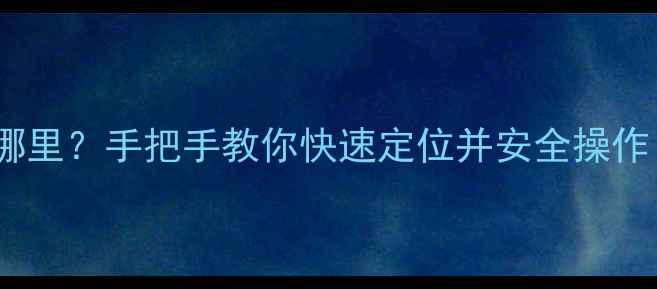 手机根目录在哪里手把手教你快速定位并安全操作附避坑指南