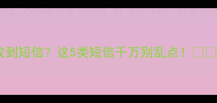 图片 📱手机欠费还能收到短信？这5类短信千万别乱点！⚠️防骗指南看这里1