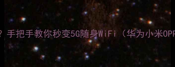 图片 📱手机热点怎么开？手把手教你秒变5G随身WiFi（华为小米OPPO全机型实测）📶1