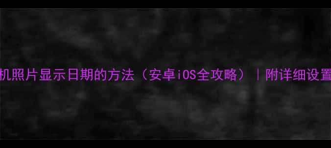 图片 📱手机照片显示日期的方法（安卓iOS全攻略）｜附详细设置教程