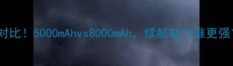 图片 📱手机电池容量对比！5000mAhvs8000mAh，续航能力谁更强？附选购指南🔥1