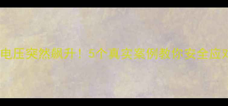 手机电池电压突然飙升5个真实案例教你安全应对电压异常