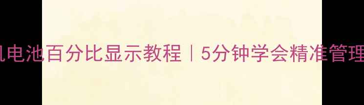手机电池百分比显示教程5分钟学会精准管理电量