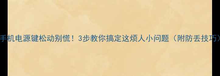 图片 📱手机电源键松动别慌！3步教你搞定这烦人小问题（附防丢技巧）1