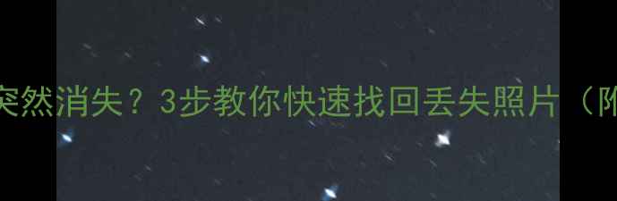 手机相册突然消失3步教你快速找回丢失照片附免费工具