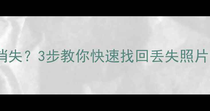 图片 📱手机相册突然消失？3步教你快速找回丢失照片（附免费工具）1