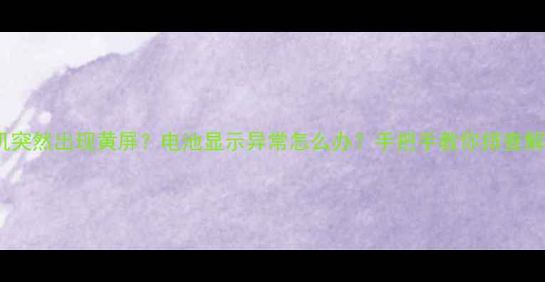 图片 📱手机突然出现黄屏？电池显示异常怎么办？手把手教你排查解决！1