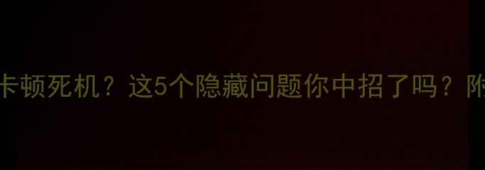 图片 📱手机系统卡顿死机？这5个隐藏问题你中招了吗？附修复教程🔧