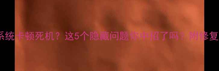 图片 📱手机系统卡顿死机？这5个隐藏问题你中招了吗？附修复教程🔧2