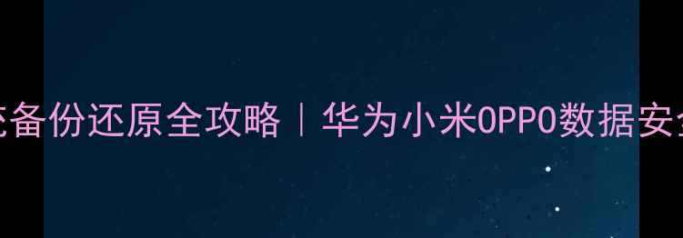 图片 📱手机系统备份还原全攻略｜华为小米OPPO数据安全必看！💾