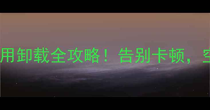 图片 📱手机系统应用卸载全攻略！告别卡顿，空间翻倍！🔥2