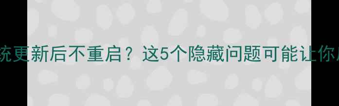 手机系统更新后不重启这5个隐藏问题可能让你后悔