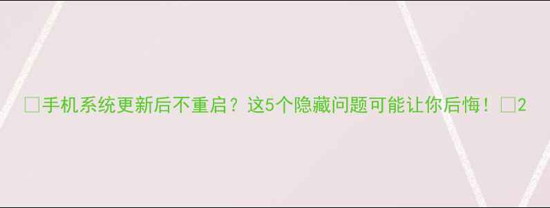 图片 📱手机系统更新后不重启？这5个隐藏问题可能让你后悔！🔥2