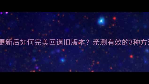 手机系统更新后如何完美回退旧版本亲测有效的3种方法大公开