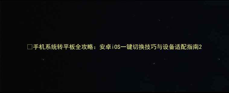 图片 📱手机系统转平板全攻略：安卓iOS一键切换技巧与设备适配指南2