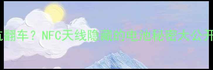 手机续航翻车NFC天线隐藏的电池秘密大公开