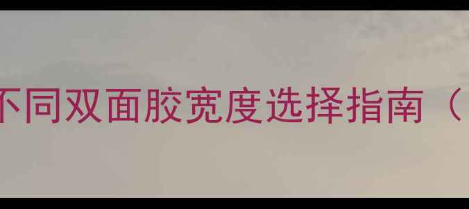 手机维修必看不同双面胶宽度选择指南附详细尺寸对比