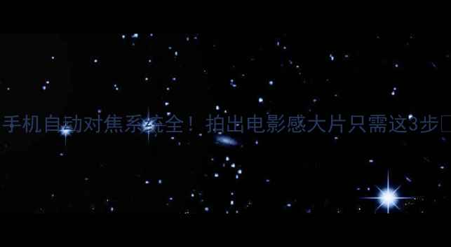 图片 📱手机自动对焦系统全！拍出电影感大片只需这3步📸1