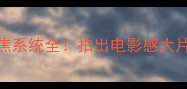 手机自动对焦系统全拍出电影感大片只需这3步