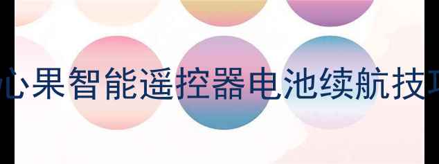 手机遥控器没电了怎么办开心果智能遥控器电池续航技巧应急充电指南附真实测评