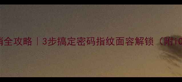 图片 📱手机锁屏密码取消全攻略｜3步搞定密码指纹面容解锁（附iOSAndroid教程）✨1