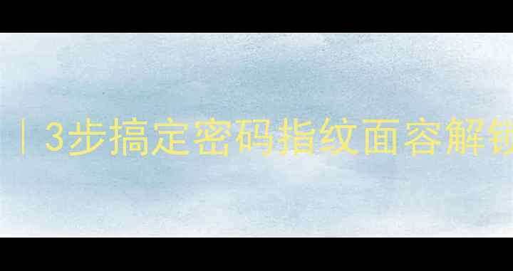 手机锁屏密码取消全攻略3步搞定密码指纹面容解锁附iOSAndroid教程