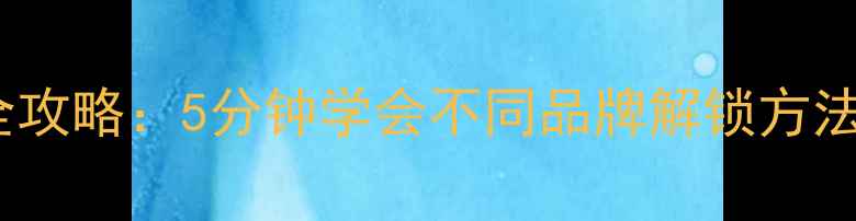 图片 📱手机锁屏解除全攻略：5分钟学会不同品牌解锁方法（附防丢指南）2