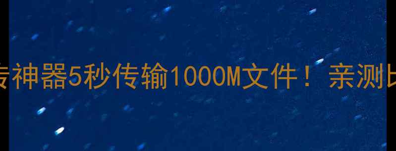 手机面对面快传神器5秒传输1000M文件亲测比蓝牙快10倍