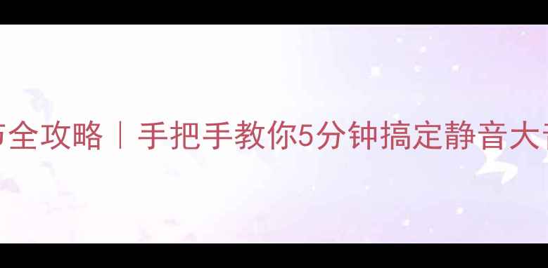 手机音量调节全攻略手把手教你5分钟搞定静音大音量振动模式