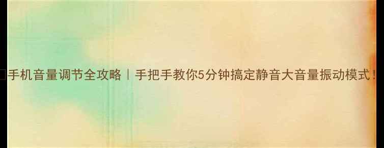 图片 📱手机音量调节全攻略｜手把手教你5分钟搞定静音大音量振动模式！1