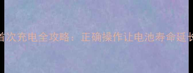 图片 📱手机首次充电全攻略：正确操作让电池寿命延长3年！1