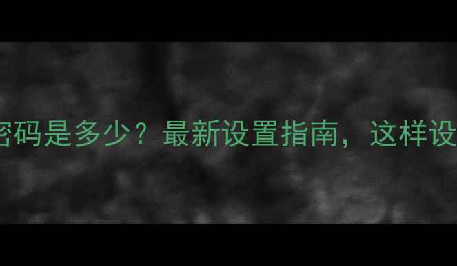 图片 📱手机默认密码是多少？最新设置指南，这样设置更安全！2