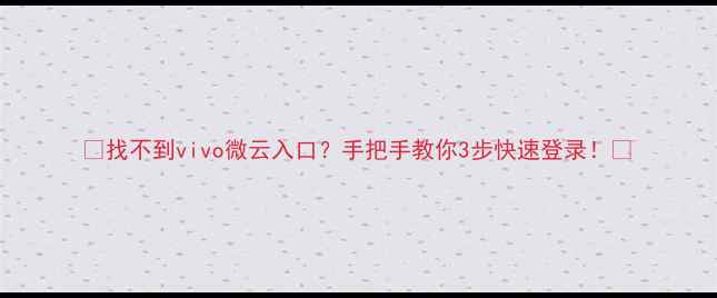 图片 📱找不到vivo微云入口？手把手教你3步快速登录！🔥