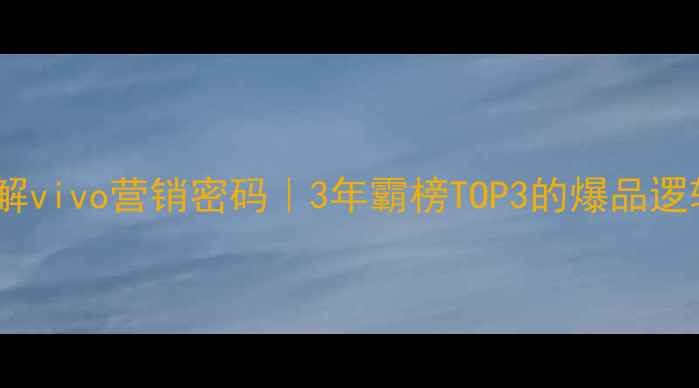 图片 📱拆解vivo营销密码｜3年霸榜TOP3的爆品逻辑🔥1