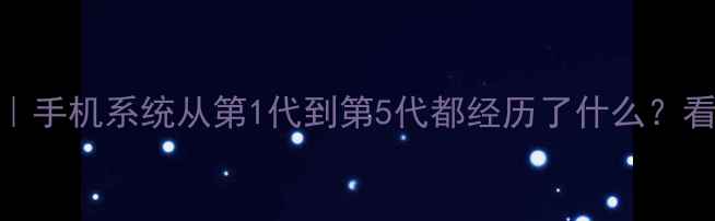 图片 📱操作系统发展史｜手机系统从第1代到第5代都经历了什么？看完秒变数码达人！