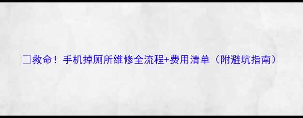 救命手机掉厕所维修全流程费用清单附避坑指南