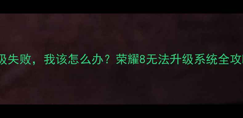 图片 📱救命！荣耀8系统升级失败，我该怎么办？荣耀8无法升级系统全攻略（附官方解决方案）