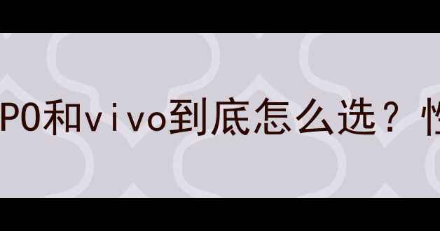 图片 📱旗舰对决｜OPPO和vivo到底怎么选？性能拍照系统全1