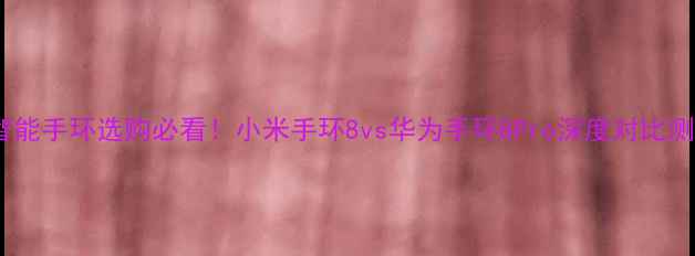 图片 📱智能手环选购必看！小米手环8vs华为手环8Pro深度对比测评2